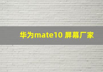 华为mate10 屏幕厂家